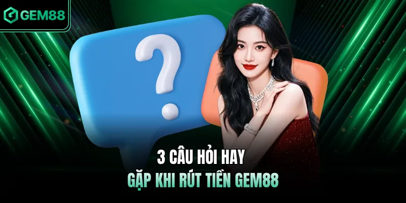 3 câu hỏi hay gặp khi rút tiền GEM88