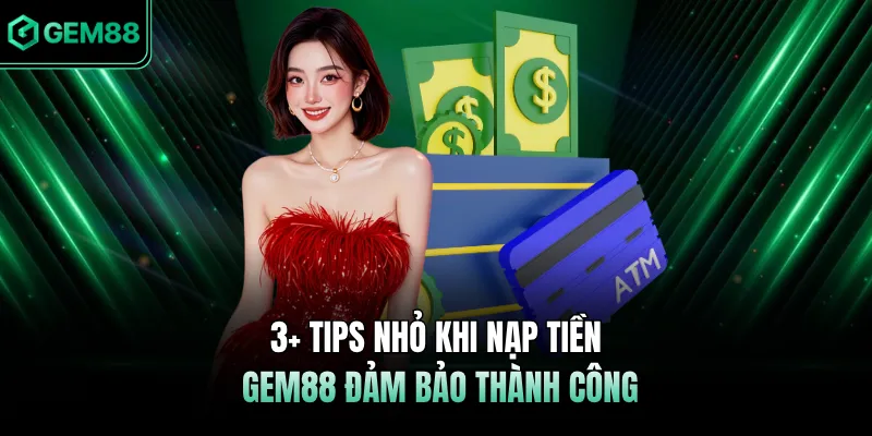 3+ tips nhỏ khi nạp tiền GEM88 đảm bảo thành công