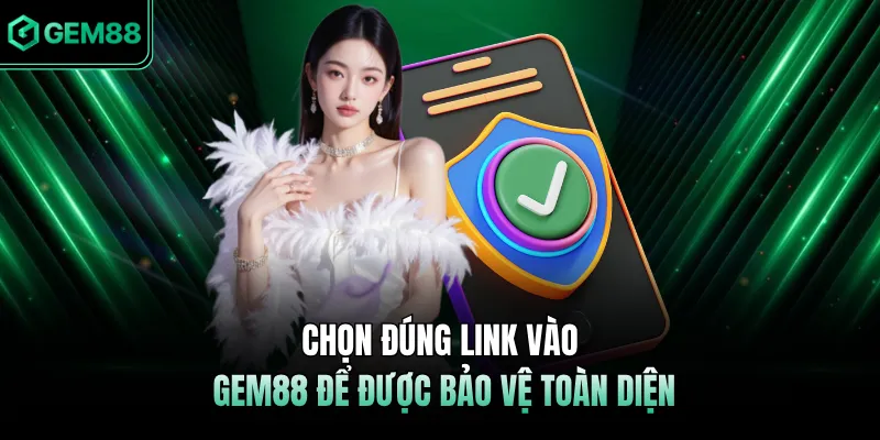 Chọn đúng link vào GEM88 để được bảo vệ toàn diện 