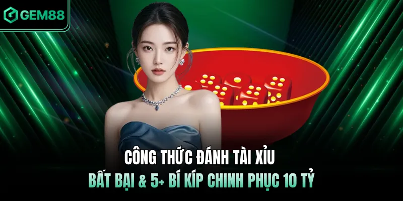 Công Thức Đánh Tài Xỉu Bất Bại & 5+ Bí Kíp Chinh Phục 10 Tỷ