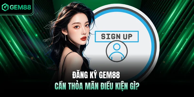 Đăng ký GEM88 cần thỏa mãn điều kiện gì?