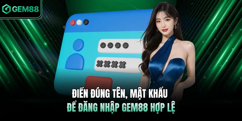 Điền đúng tên, mật khẩu để đăng nhập GEM88 hợp lệ
