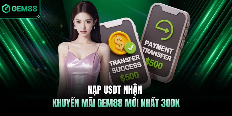Nạp USDT nhận khuyến mãi GEM88 mới nhất 300k