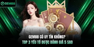 GEM88 Có Uy Tín Không? Top 3 Yếu Tố Được Đánh Giá 5 Sao