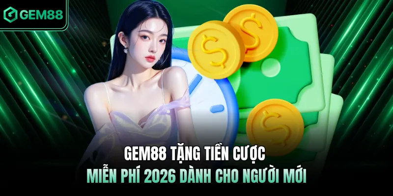GEM88 Tặng Tiền Cược Miễn Phí 2026 Dành Cho Người Mới