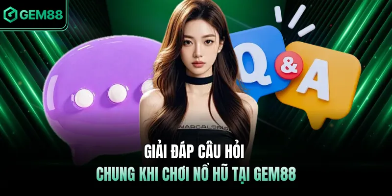 Giải đáp câu hỏi chung khi chơi nổ hũ tại GEM88