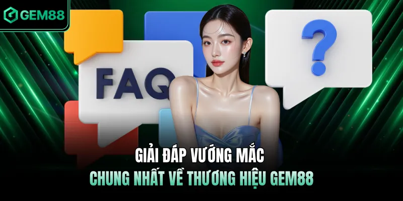 Giải đáp vướng mắc chung nhất về thương hiệu GEM88