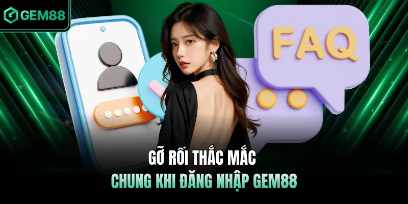 Gỡ rối thắc mắc chung khi đăng nhập GEM88