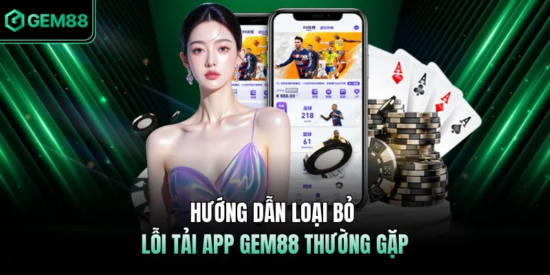 Hướng dẫn loại bỏ lỗi tải app GEM88 thường gặp