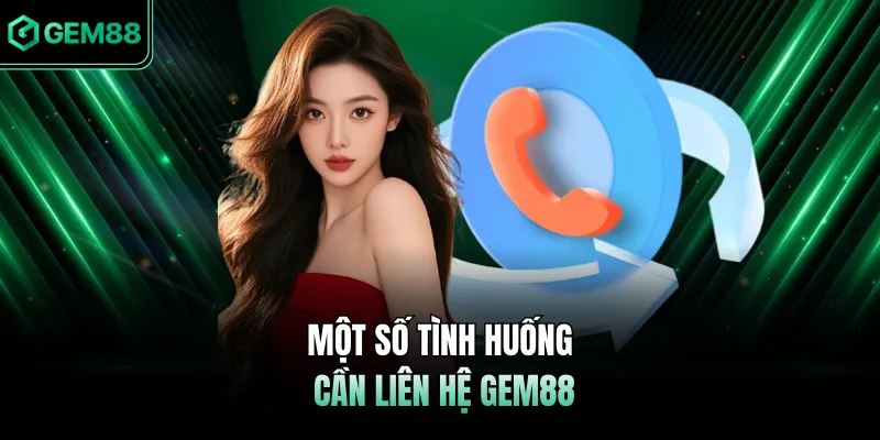 Một số tình huống cần liên hệ GEM88