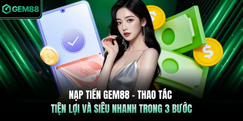 Nạp Tiền GEM88 - Thao Tác Tiện Lợi Và Siêu Nhanh Trong 3 Bước