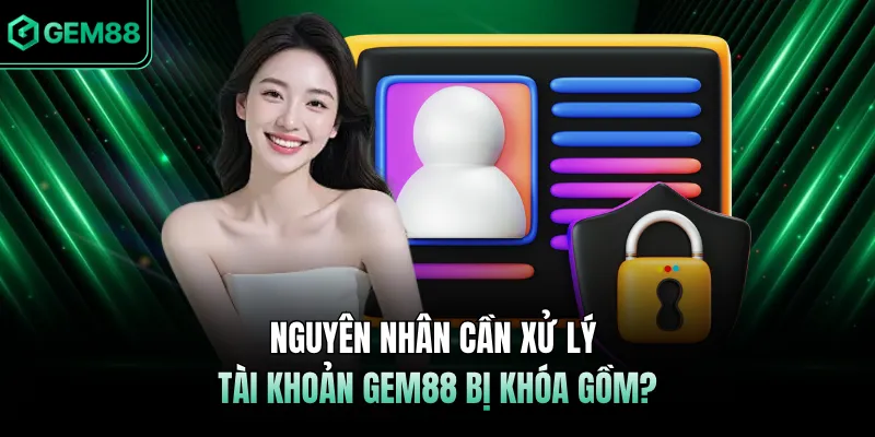 Nguyên nhân cần xử lý tài khoản GEM88 bị khóa gồm? 