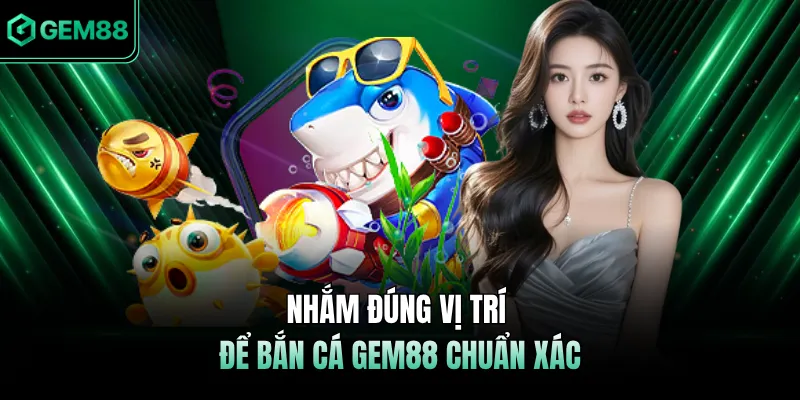 Nhắm đúng vị trí để bắn cá GEM88 chuẩn xác