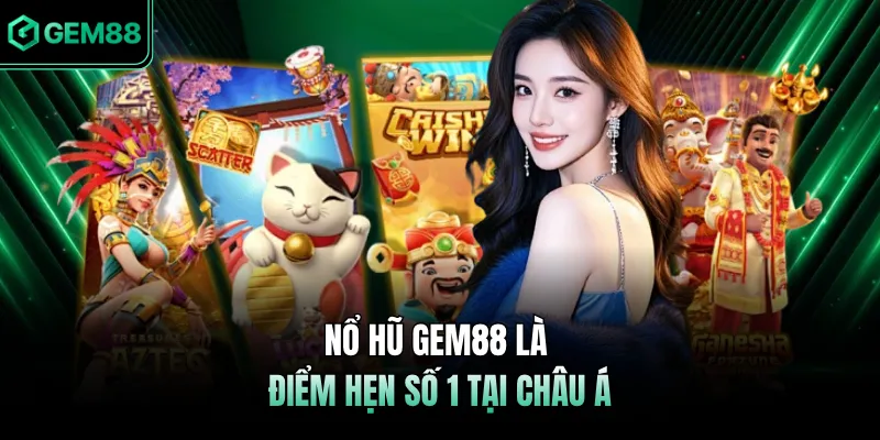Nổ hũ GEM88 là điểm hẹn số 1 tại châu Á