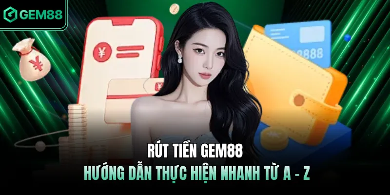 Rút Tiền GEM88 - Hướng Dẫn Thực Hiện Nhanh Từ A - Z