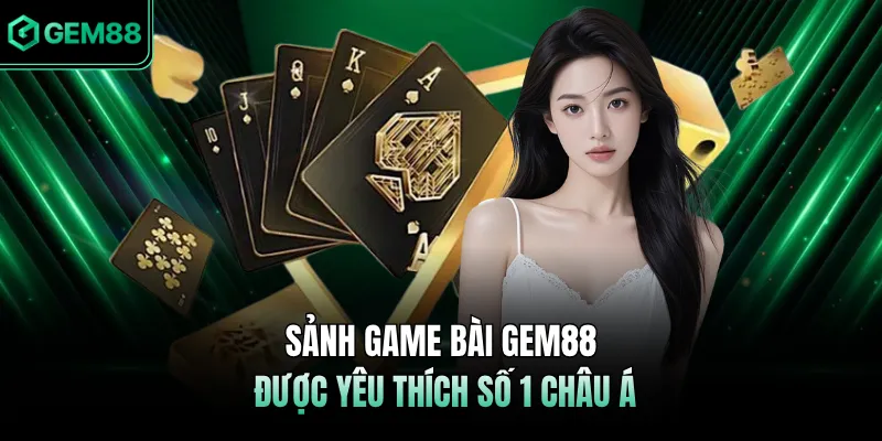 Sảnh game bài GEM88 được yêu thích số 1 châu Á 