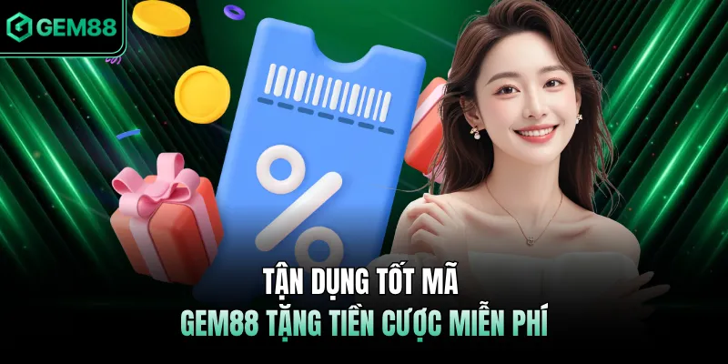 Tận dụng tốt mã GEM88 tặng tiền cược miễn phí