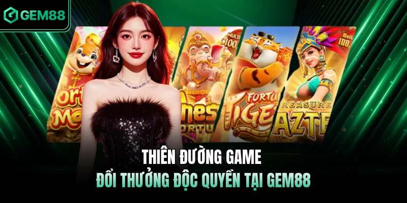 Thiên đường game đổi thưởng độc quyền tại GEM88