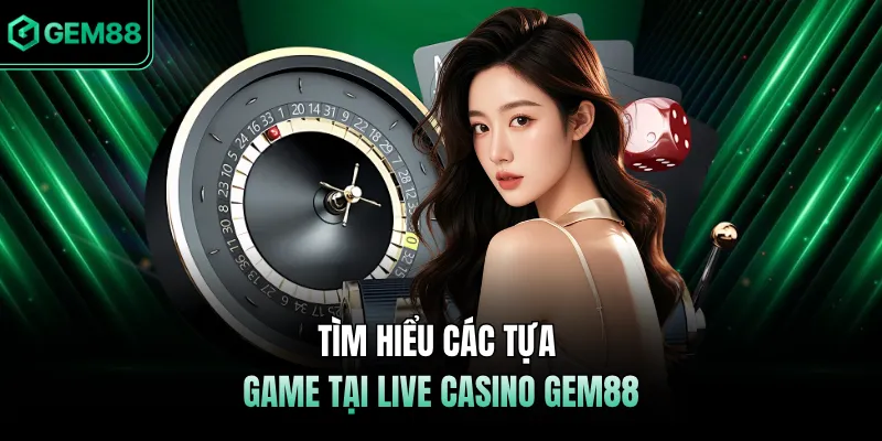 Tìm hiểu các tựa game tại Live Casino GEM88