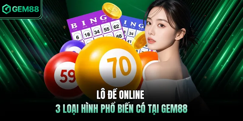 Lô Đề Online - 3 Loại Hình Phổ Biến Có Tại GEM88