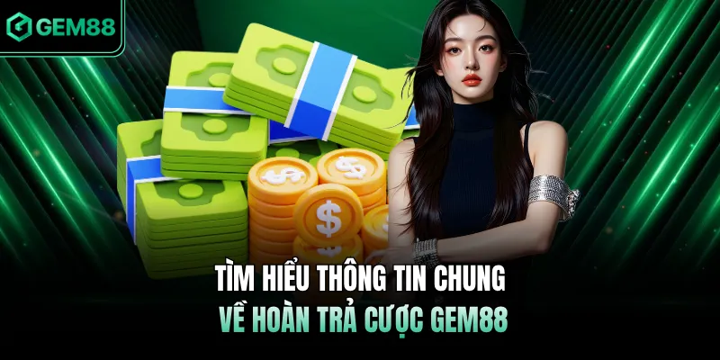 Tìm hiểu thông tin chung về hoàn trả cược GEM88 