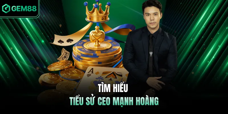 Tìm hiểu tiểu sử CEO Mạnh Hoàng 