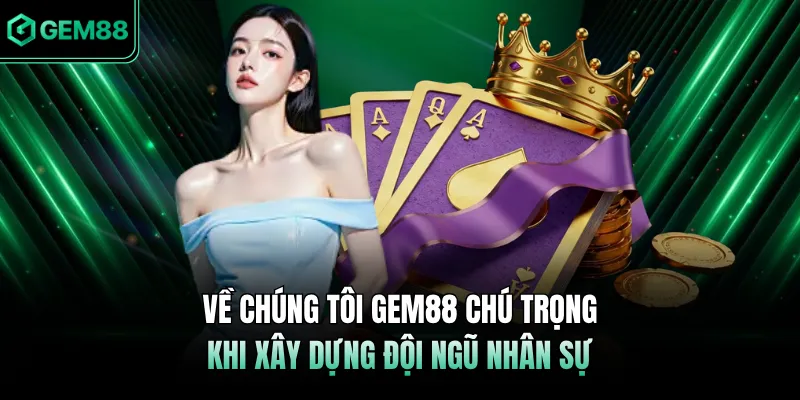 Về chúng tôi GEM88 chú trọng khi xây dựng đội ngũ nhân sự