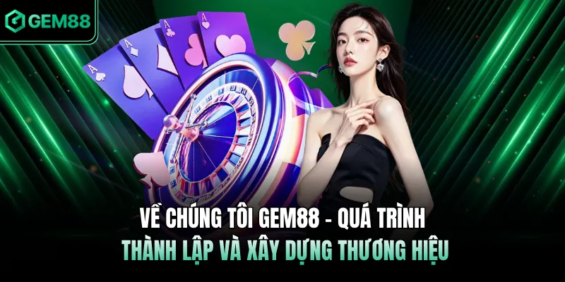 Về chúng tôi GEM88 - Quá trình thành lập và xây dựng thương hiệu 
